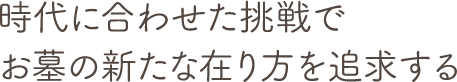 時代に合わせた挑戦でお墓の新たな在り方を追求する