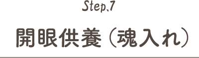 Step.7 開眼供養（魂入れ）